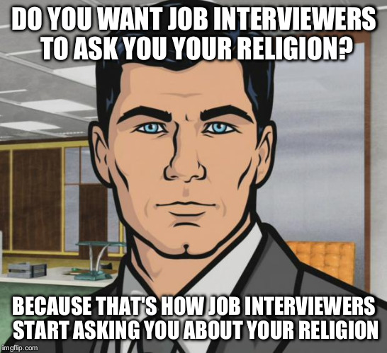 Archer | DO YOU WANT JOB INTERVIEWERS TO ASK YOU YOUR RELIGION? BECAUSE THAT'S HOW JOB INTERVIEWERS START ASKING YOU ABOUT YOUR RELIGION | image tagged in memes,archer | made w/ Imgflip meme maker