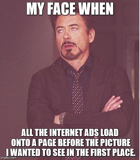 Face You Make Robert Downey Jr | MY FACE WHEN ALL THE INTERNET ADS LOAD ONTO A PAGE BEFORE THE PICTURE I WANTED TO SEE IN THE FIRST PLACE. | image tagged in memes,face you make robert downey jr | made w/ Imgflip meme maker