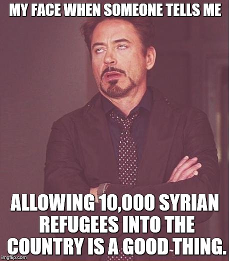 Face You Make Robert Downey Jr | MY FACE WHEN SOMEONE TELLS ME ALLOWING 10,000 SYRIAN REFUGEES INTO THE COUNTRY IS A GOOD THING. | image tagged in memes,face you make robert downey jr | made w/ Imgflip meme maker