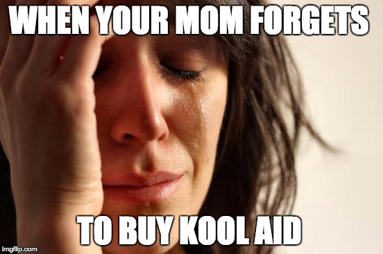First World Problems Meme | WHEN YOUR MOM FORGETS TO BUY KOOL AID | image tagged in memes,first world problems | made w/ Imgflip meme maker