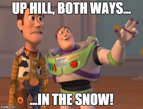 X, X Everywhere Meme | UP HILL, BOTH WAYS... ...IN THE SNOW! | image tagged in memes,x x everywhere | made w/ Imgflip meme maker