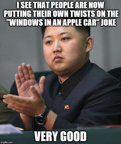 Kim Jong Un | I SEE THAT PEOPLE ARE NOW PUTTING THEIR OWN TWISTS ON THE "WINDOWS IN AN APPLE CAR" JOKE VERY GOOD | image tagged in memes,kim jong un | made w/ Imgflip meme maker