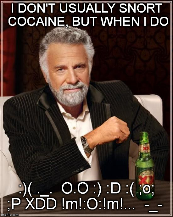 The Most Interesting Man In The World | I DON'T USUALLY SNORT COCAINE, BUT WHEN I DO :)( ._.  O.O :) :D :( ;o; ;P XDD !m!:O:!m!...  -_- | image tagged in memes,the most interesting man in the world | made w/ Imgflip meme maker