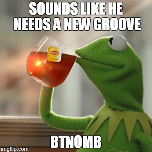 But That's None Of My Business Meme | SOUNDS LIKE HE NEEDS A NEW GROOVE BTNOMB | image tagged in memes,but thats none of my business,kermit the frog | made w/ Imgflip meme maker