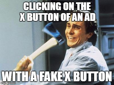 Christian Bale With Axe | CLICKING ON THE X BUTTON OF AN AD WITH A FAKE X BUTTON | image tagged in christian bale with axe | made w/ Imgflip meme maker