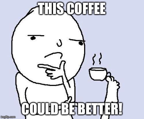 thinking meme | THIS COFFEE COULD BE BETTER! | image tagged in thinking meme | made w/ Imgflip meme maker