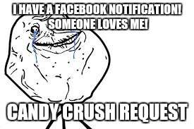 I HAVE A FACEBOOK NOTIFICATION! SOMEONE LOVES ME! CANDY CRUSH REQUEST | made w/ Imgflip meme maker