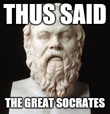 THUS SAID THE GREAT SOCRATES | made w/ Imgflip meme maker