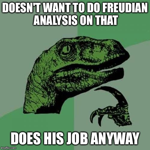 Philosoraptor Meme | DOESN'T WANT TO DO FREUDIAN ANALYSIS ON THAT DOES HIS JOB ANYWAY | image tagged in memes,philosoraptor | made w/ Imgflip meme maker