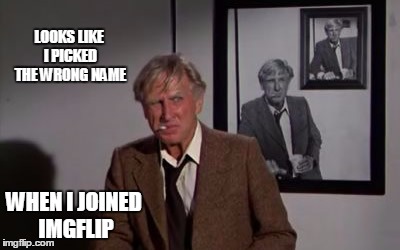 LOOKS LIKE I PICKED THE WRONG NAME WHEN I JOINED IMGFLIP | made w/ Imgflip meme maker