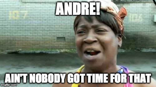 Ain't Nobody Got Time For That Meme | ANDRE! AIN'T NOBODY GOT TIME FOR THAT | image tagged in memes,aint nobody got time for that | made w/ Imgflip meme maker