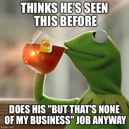 But That's None Of My Business Meme | THINKS HE'S SEEN THIS BEFORE DOES HIS "BUT THAT'S NONE OF MY BUSINESS" JOB ANYWAY | image tagged in memes,but thats none of my business,kermit the frog | made w/ Imgflip meme maker