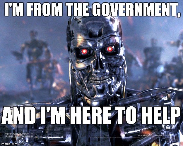 Terminator | I'M FROM THE GOVERNMENT, AND I'M HERE TO HELP | image tagged in terminator | made w/ Imgflip meme maker