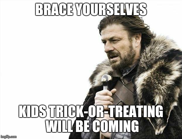 Brace Yourselves X is Coming Meme | BRACE YOURSELVES KIDS TRICK-OR-TREATING WILL BE COMING | image tagged in memes,brace yourselves x is coming,halloween,halloween is coming | made w/ Imgflip meme maker