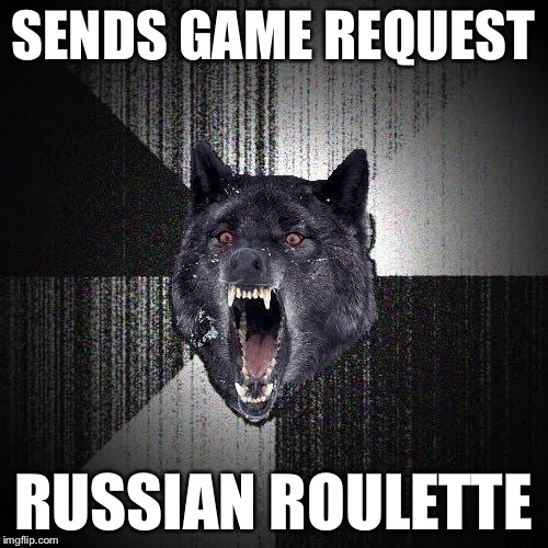 SENDS GAME REQUEST RUSSIAN ROULETTE | made w/ Imgflip meme maker