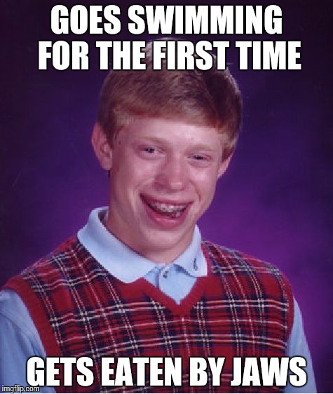 Bad Luck Brian Meme | GOES SWIMMING FOR THE FIRST TIME GETS EATEN BY JAWS | image tagged in memes,bad luck brian | made w/ Imgflip meme maker