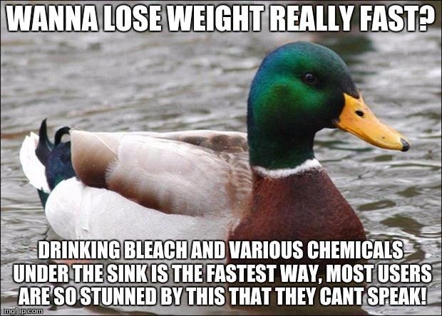 Good Advice mallard | WANNA LOSE WEIGHT REALLY FAST? DRINKING BLEACH AND VARIOUS CHEMICALS UNDER THE SINK IS THE FASTEST WAY, MOST USERS ARE SO STUNNED BY THIS TH | image tagged in good advice mallard | made w/ Imgflip meme maker
