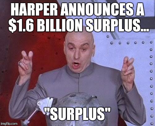 Dr Evil Laser Meme | HARPER ANNOUNCES A $1.6 BILLION SURPLUS... "SURPLUS" | image tagged in memes,dr evil laser | made w/ Imgflip meme maker