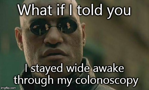 Matrix Morpheus Meme | What if I told you I stayed wide awake through my colonoscopy | image tagged in memes,matrix morpheus,funny | made w/ Imgflip meme maker