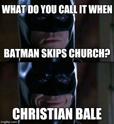 Batman Smiles | BATMAN SKIPS CHURCH? CHRISTIAN BALE WHAT DO YOU CALL IT WHEN | image tagged in memes,batman smiles | made w/ Imgflip meme maker