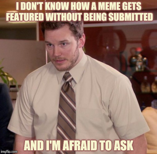 Afraid To Ask Andy | I DON'T KNOW HOW A MEME GETS FEATURED WITHOUT BEING SUBMITTED AND I'M AFRAID TO ASK | image tagged in memes,afraid to ask andy | made w/ Imgflip meme maker