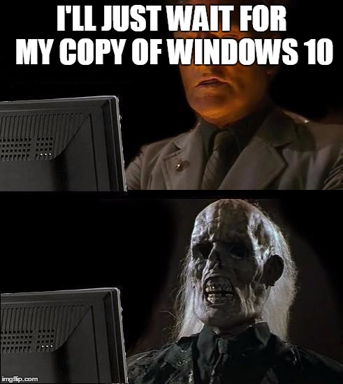Over a week since I reserved, still haven't gotten it. | I'LL JUST WAIT FOR MY COPY OF WINDOWS 10 | image tagged in i'll just wait here guy,windows 10 | made w/ Imgflip meme maker
