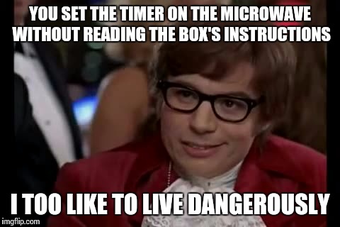 I Too Like To Live Dangerously | YOU SET THE TIMER ON THE MICROWAVE WITHOUT READING THE BOX'S INSTRUCTIONS I TOO LIKE TO LIVE DANGEROUSLY | image tagged in memes,i too like to live dangerously | made w/ Imgflip meme maker