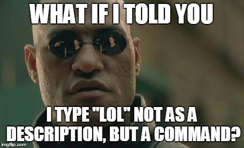 Matrix Morpheus Meme | WHAT IF I TOLD YOU I TYPE "LOL" NOT AS A DESCRIPTION, BUT A COMMAND? | image tagged in memes,matrix morpheus | made w/ Imgflip meme maker
