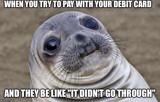 Awkward Moment Sealion Meme | WHEN YOU TRY TO PAY WITH YOUR DEBIT CARD AND THEY BE LIKE "IT DIDN'T GO THROUGH" | image tagged in memes,awkward moment sealion | made w/ Imgflip meme maker