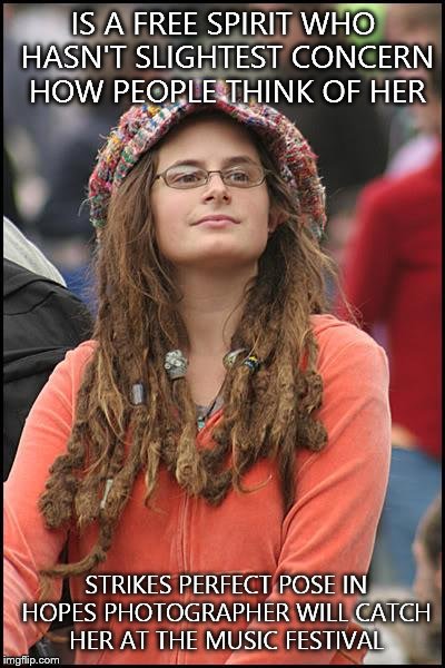 College Liberal Meme | IS A FREE SPIRIT WHO HASN'T SLIGHTEST CONCERN HOW PEOPLE THINK OF HER STRIKES PERFECT POSE IN HOPES PHOTOGRAPHER WILL CATCH HER AT THE MUSIC | image tagged in memes,college liberal | made w/ Imgflip meme maker