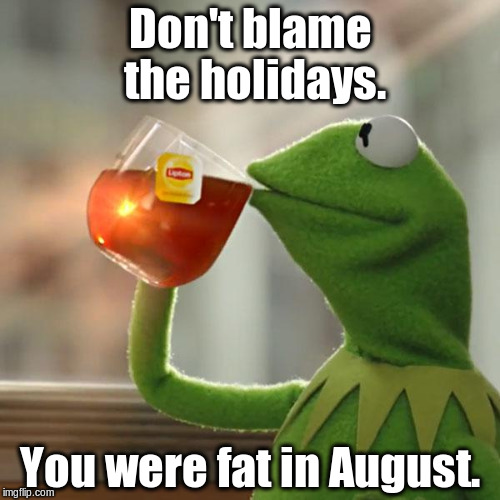 And now Kermit has a skinnier girlfriend. | Don't blame the holidays. You were fat in August. | image tagged in memes,but thats none of my business,kermit the frog | made w/ Imgflip meme maker