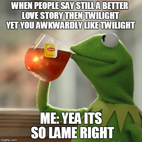 But That's None Of My Business | WHEN PEOPLE SAY STILL A BETTER LOVE STORY THEN TWILIGHT YET YOU AWKWARDLY LIKE TWILIGHT ME: YEA ITS SO LAME RIGHT | image tagged in memes,but thats none of my business,kermit the frog | made w/ Imgflip meme maker