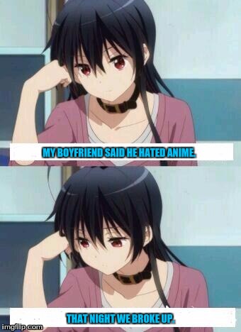 Anime Meme | MY BOYFRIEND SAID HE HATED ANIME. THAT NIGHT WE BROKE UP. | image tagged in anime meme | made w/ Imgflip meme maker