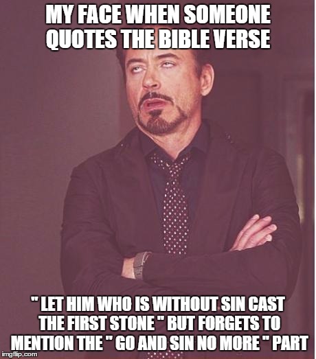 Cherry picking the bible to justify sin | MY FACE WHEN SOMEONE QUOTES THE BIBLE VERSE " LET HIM WHO IS WITHOUT SIN CAST THE FIRST STONE " BUT FORGETS TO MENTION THE " GO AND SIN NO M | image tagged in memes,face you make robert downey jr | made w/ Imgflip meme maker
