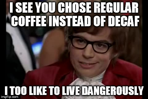 I Too Like To Live Dangerously Meme | I SEE YOU CHOSE REGULAR COFFEE INSTEAD OF DECAF I TOO LIKE TO LIVE DANGEROUSLY | image tagged in memes,i too like to live dangerously,coffee | made w/ Imgflip meme maker