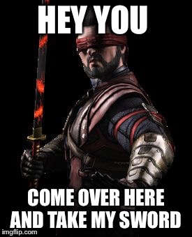 MK10  | HEY YOU COME OVER HERE AND TAKE MY SWORD | image tagged in mk10 | made w/ Imgflip meme maker