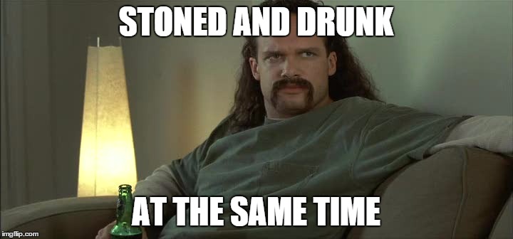 STONED AND DRUNK AT THE SAME TIME | image tagged in two chicks at the same time,office space,lawrence | made w/ Imgflip meme maker