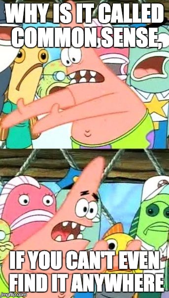 Put It Somewhere Else Patrick Meme | WHY IS IT CALLED COMMON SENSE, IF YOU CAN'T EVEN FIND IT ANYWHERE | image tagged in memes,put it somewhere else patrick | made w/ Imgflip meme maker