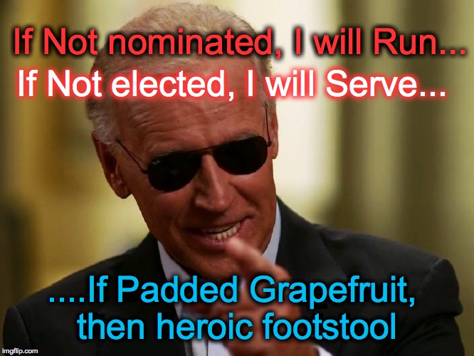Cool Joe Biden | If Not nominated, I will Run... If Not elected, I will Serve... ....If Padded Grapefruit, then heroic footstool | image tagged in cool joe biden | made w/ Imgflip meme maker