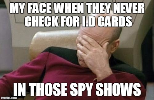 Captain Picard Facepalm Meme | MY FACE WHEN THEY NEVER CHECK FOR I.D CARDS IN THOSE SPY SHOWS | image tagged in memes,captain picard facepalm | made w/ Imgflip meme maker