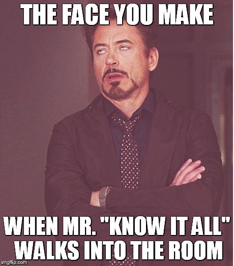 Face You Make Robert Downey Jr Meme | THE FACE YOU MAKE WHEN MR. "KNOW IT ALL" WALKS INTO THE ROOM | image tagged in memes,face you make robert downey jr | made w/ Imgflip meme maker