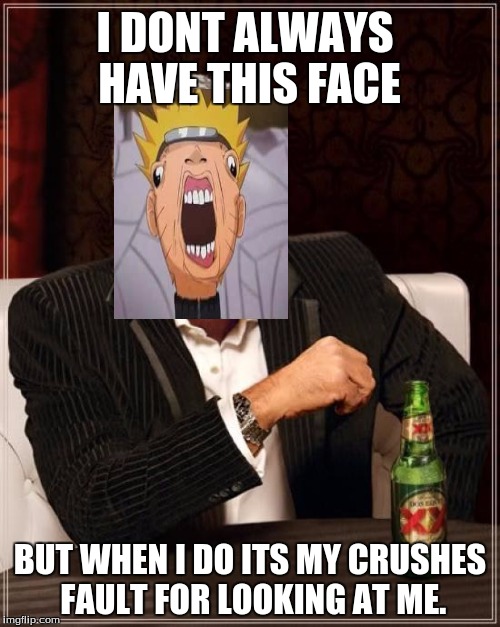 The Most Interesting Man In The World Meme | I DONT ALWAYS HAVE THIS FACE BUT WHEN I DO ITS MY CRUSHES FAULT FOR LOOKING AT ME. | image tagged in memes,the most interesting man in the world,naruto | made w/ Imgflip meme maker