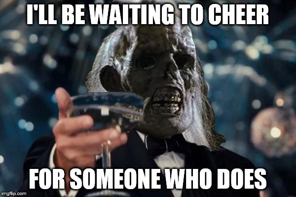 ill be waiting to cheer | I'LL BE WAITING TO CHEER FOR SOMEONE WHO DOES | image tagged in ill be waiting to cheer | made w/ Imgflip meme maker
