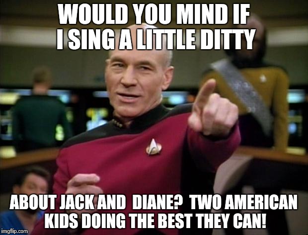 Jean Luc Cougar Picard | WOULD YOU MIND IF I SING A LITTLE DITTY ABOUT JACK AND  DIANE?  TWO AMERICAN KIDS DOING THE BEST THEY CAN! | image tagged in picard new year,picard | made w/ Imgflip meme maker