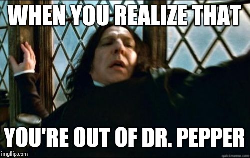Snape | WHEN YOU REALIZE THAT YOU'RE OUT OF DR. PEPPER | image tagged in memes,snape | made w/ Imgflip meme maker