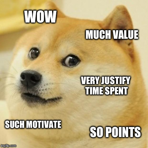 Doge Meme | WOW MUCH VALUE VERY JUSTIFY TIME SPENT SUCH MOTIVATE SO POINTS | image tagged in memes,doge | made w/ Imgflip meme maker