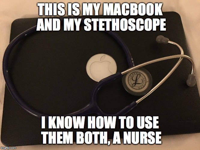 Smart Nurse | THIS IS MY MACBOOK AND MY STETHOSCOPE I KNOW HOW TO USE THEM BOTH, A NURSE | made w/ Imgflip meme maker