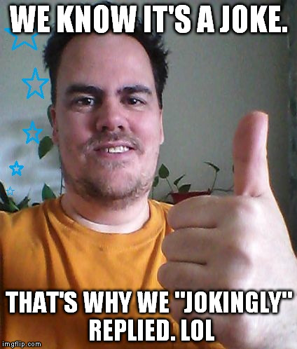 WE KNOW IT'S A JOKE. THAT'S WHY WE "JOKINGLY" REPLIED. LOL | image tagged in cool | made w/ Imgflip meme maker