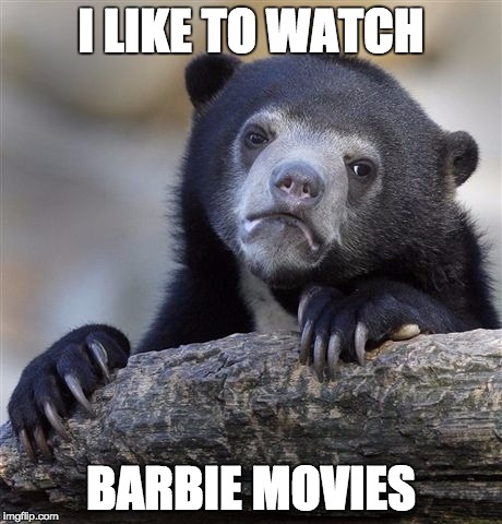 Confession Bear | I LIKE TO WATCH BARBIE MOVIES | image tagged in memes,confession bear | made w/ Imgflip meme maker