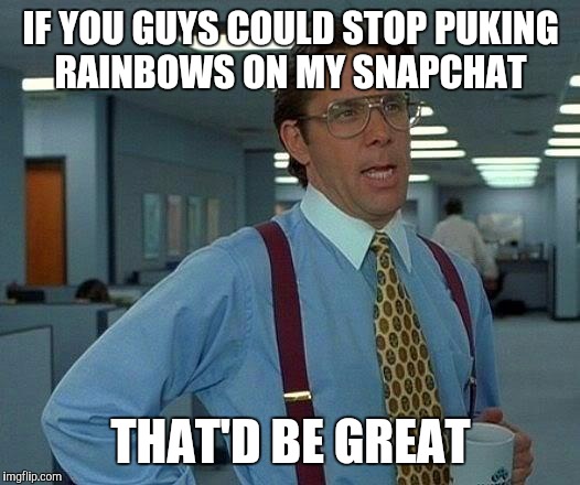 Add a new feature and everybody loses their damn mind.. lol | IF YOU GUYS COULD STOP PUKING RAINBOWS ON MY SNAPCHAT THAT'D BE GREAT | image tagged in memes,that would be great,snapchat,rainbow | made w/ Imgflip meme maker